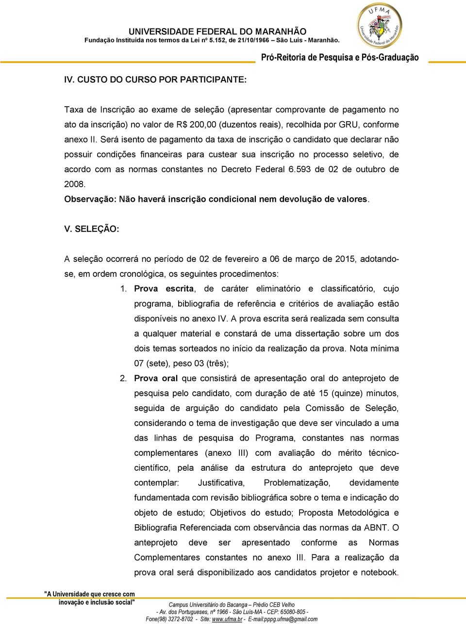 Será isento de pagamento da taxa de inscrição o candidato que declarar não possuir condições financeiras para custear sua inscrição no processo seletivo, de acordo com as normas constantes no Decreto