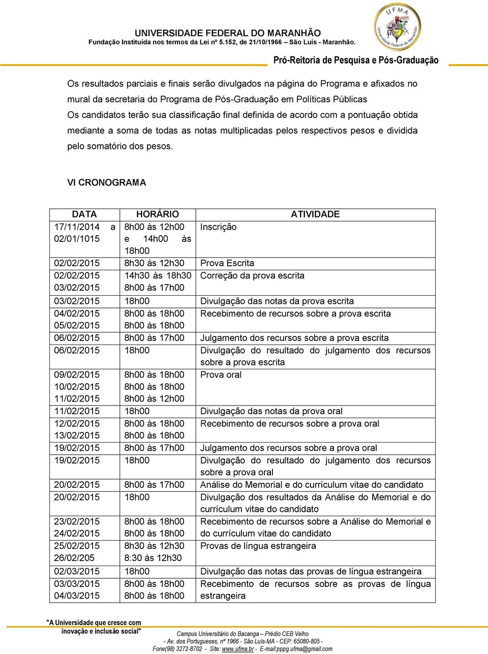 VI CRONOGRAMA DATA HORÁRIO ATIVIDADE 17/11/2014 a 8h00 às 12h00 Inscrição 02/01/1015 e 14h00 às 18h00 02/02/2015 8h30 às 12h30 Prova Escrita 02/02/2015 03/02/2015 14h30 às 18h30 8h00 às 17h00