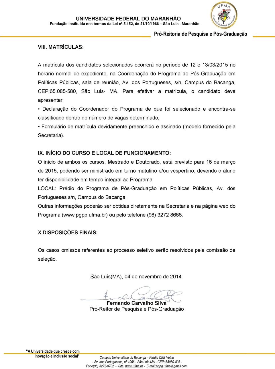 Para efetivar a matrícula, o candidato deve apresentar: Declaração do Coordenador do Programa de que foi selecionado e encontra-se classificado dentro do número de vagas determinado; Formulário de