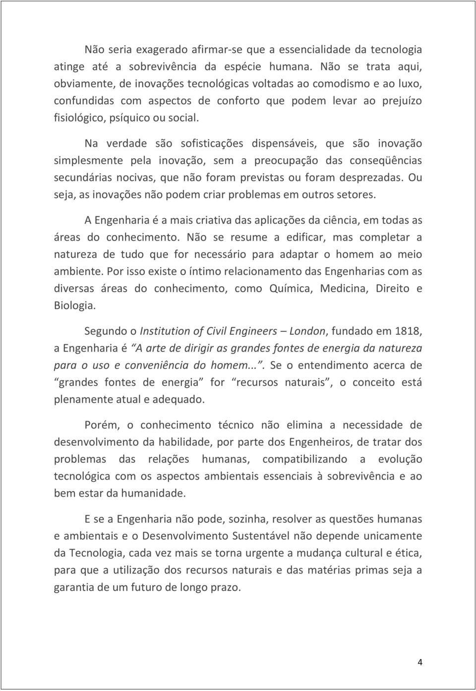 Na verdade são sofisticações dispensáveis, que são inovação simplesmente pela inovação, sem a preocupação das conseqüências secundárias nocivas, que não foram previstas ou foram desprezadas.