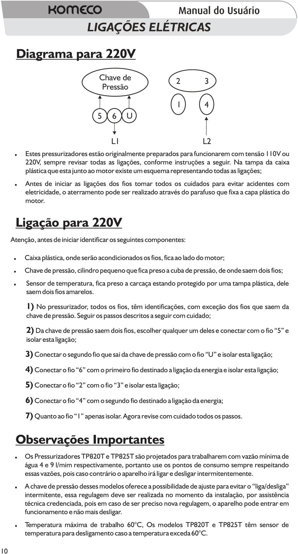 Na tampa da caixa plástica que esta junto ao motor existe um esquema representando todas as ligações; Antes de iniciar as ligações dos fios tomar todos os cuidados para evitar acidentes com