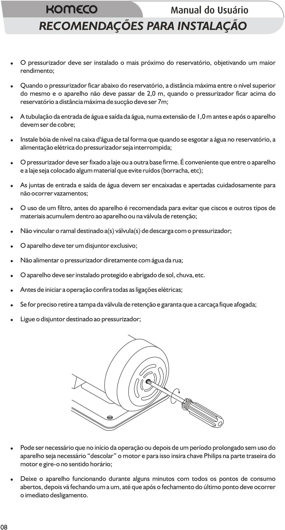 água e saída da água, numa extensão de 1,0 m antes e após o aparelho devem ser de cobre; Instale bóia de nível na caixa d'água de tal forma que quando se esgotar a água no reservatório, a alimentação