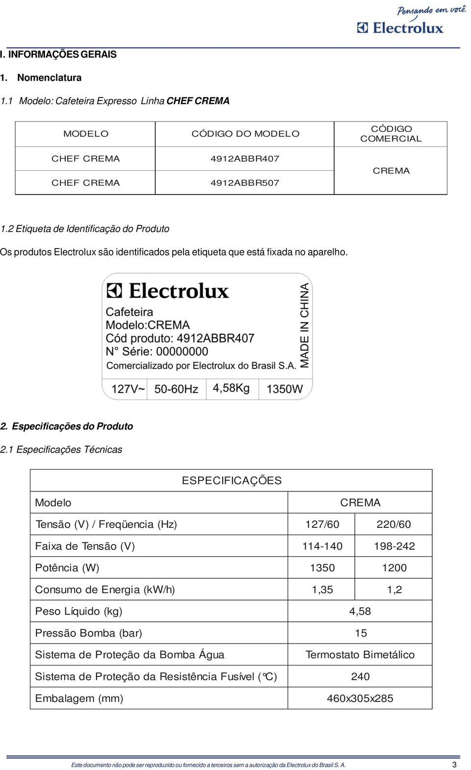 1 Especificações Técnicas ESPECIFICAÇÕES Modelo CREMA Tensão (V) / Freqüencia (Hz) 127/60 220/60 Faixa de Tensão (V) 114-140 198-242 Potência (W) 1350 1200 Consumo de Energia (kw/h) 1,35 1, 2 Peso