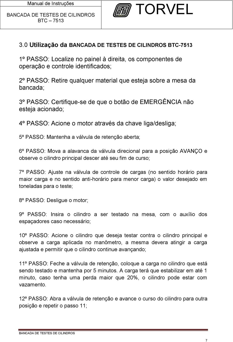 alavanca da válvula direcional para a posição AVANÇO e observe o cilindro principal descer até seu fim de curso; 7º PASSO: Ajuste na válvula de controle de cargas (no sentido horário para maior carga