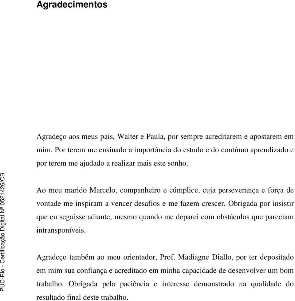 Ao meu marido Marcelo, companheiro e cúmplice, cuja perseverança e força de vontade me inspiram a vencer desafios e me fazem crescer.