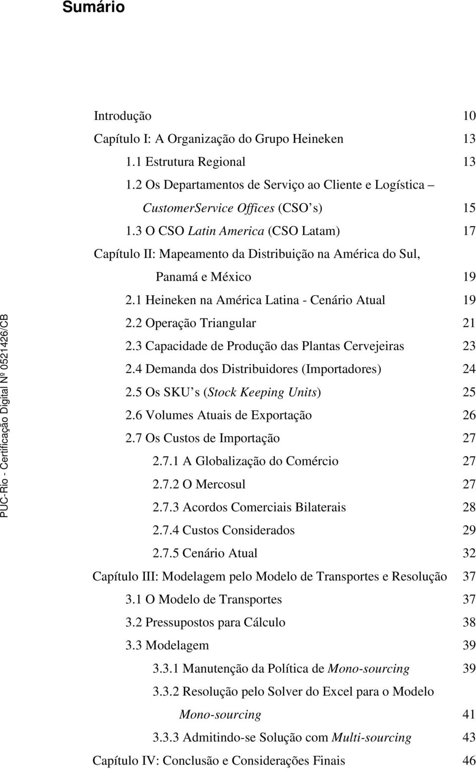 3 Capacidade de Produção das Plantas Cervejeiras 23 2.4 Demanda dos Distribuidores (Importadores) 24 2.5 Os SKU s (Stock Keeping Units) 25 2.6 Volumes Atuais de Exportação 26 2.