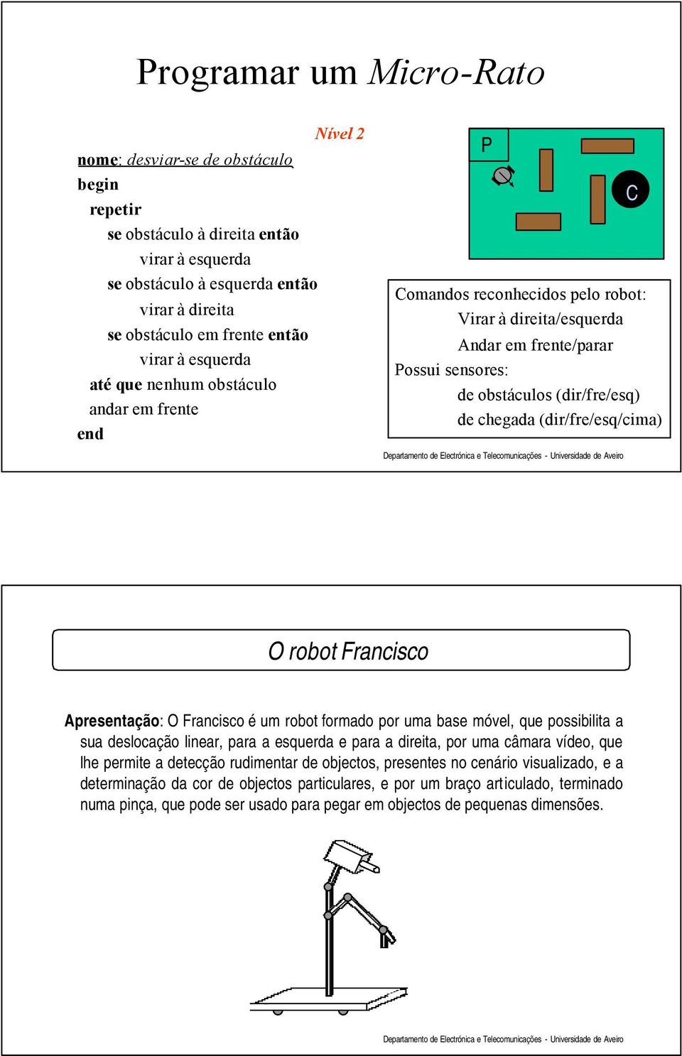 (dir/fre/esq/cima) O robot Francisco Apresentação: O Francisco é um robot formado por uma base móvel, que possibilita a sua deslocação linear, para a esquerda e para a direita, por uma câmara vídeo,