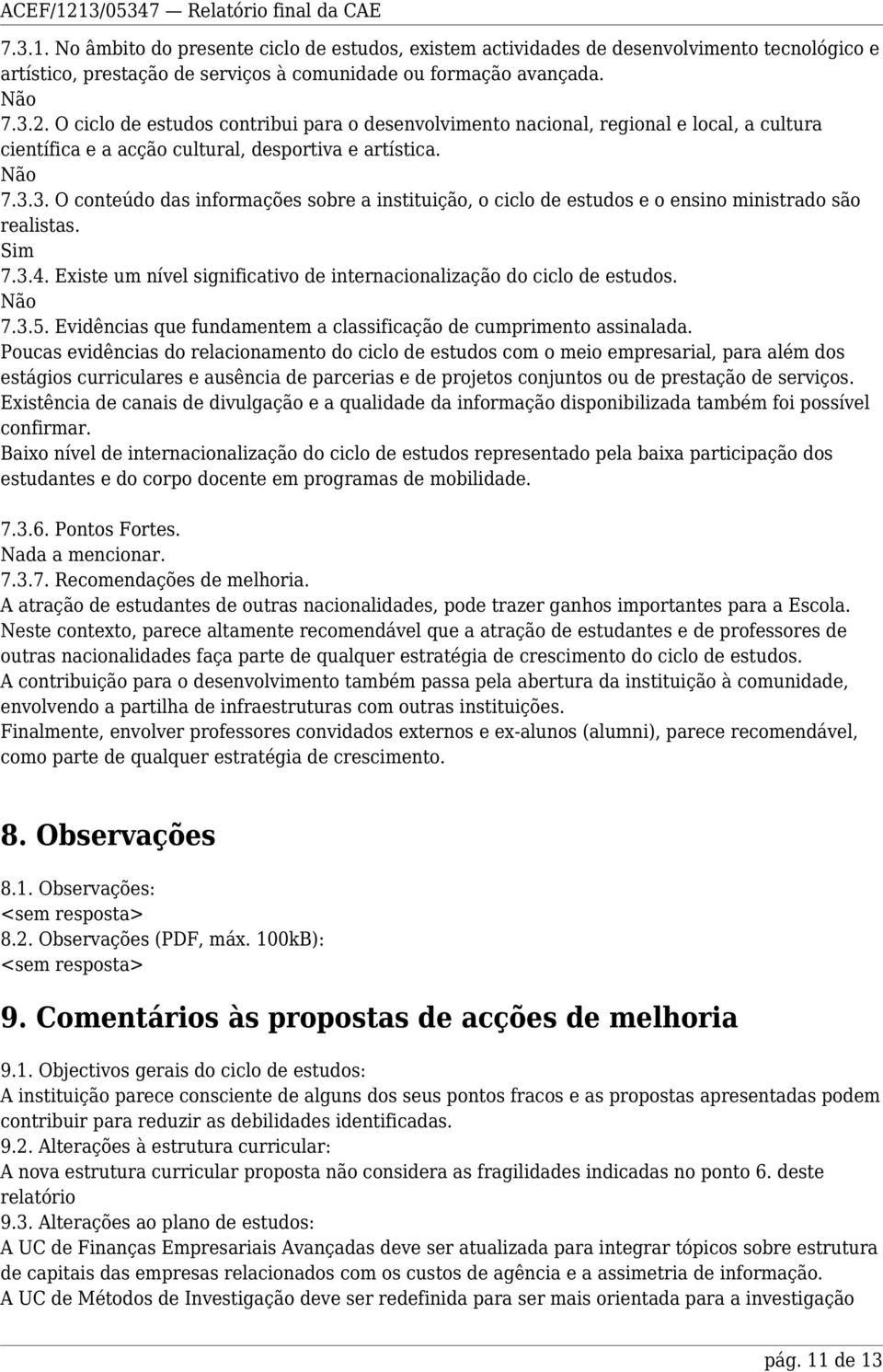 3. O conteúdo das informações sobre a instituição, o ciclo de estudos e o ensino ministrado são realistas. 7.3.4. Existe um nível significativo de internacionalização do ciclo de estudos. 7.3.5.