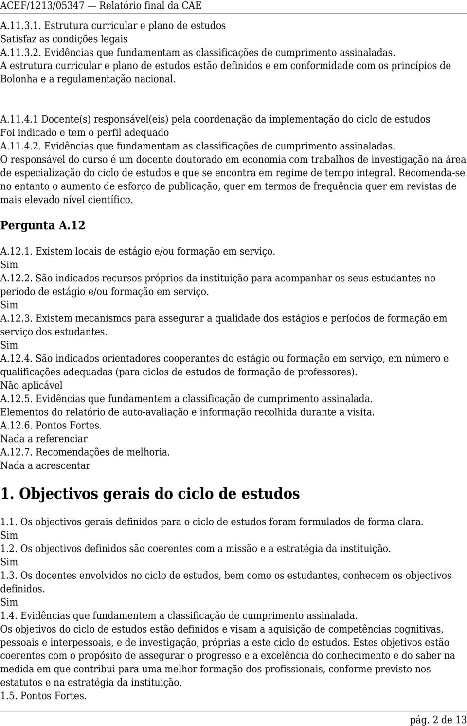 1 Docente(s) responsável(eis) pela coordenação da implementação do ciclo de estudos Foi indicado e tem o perfil adequado A.11.4.2.