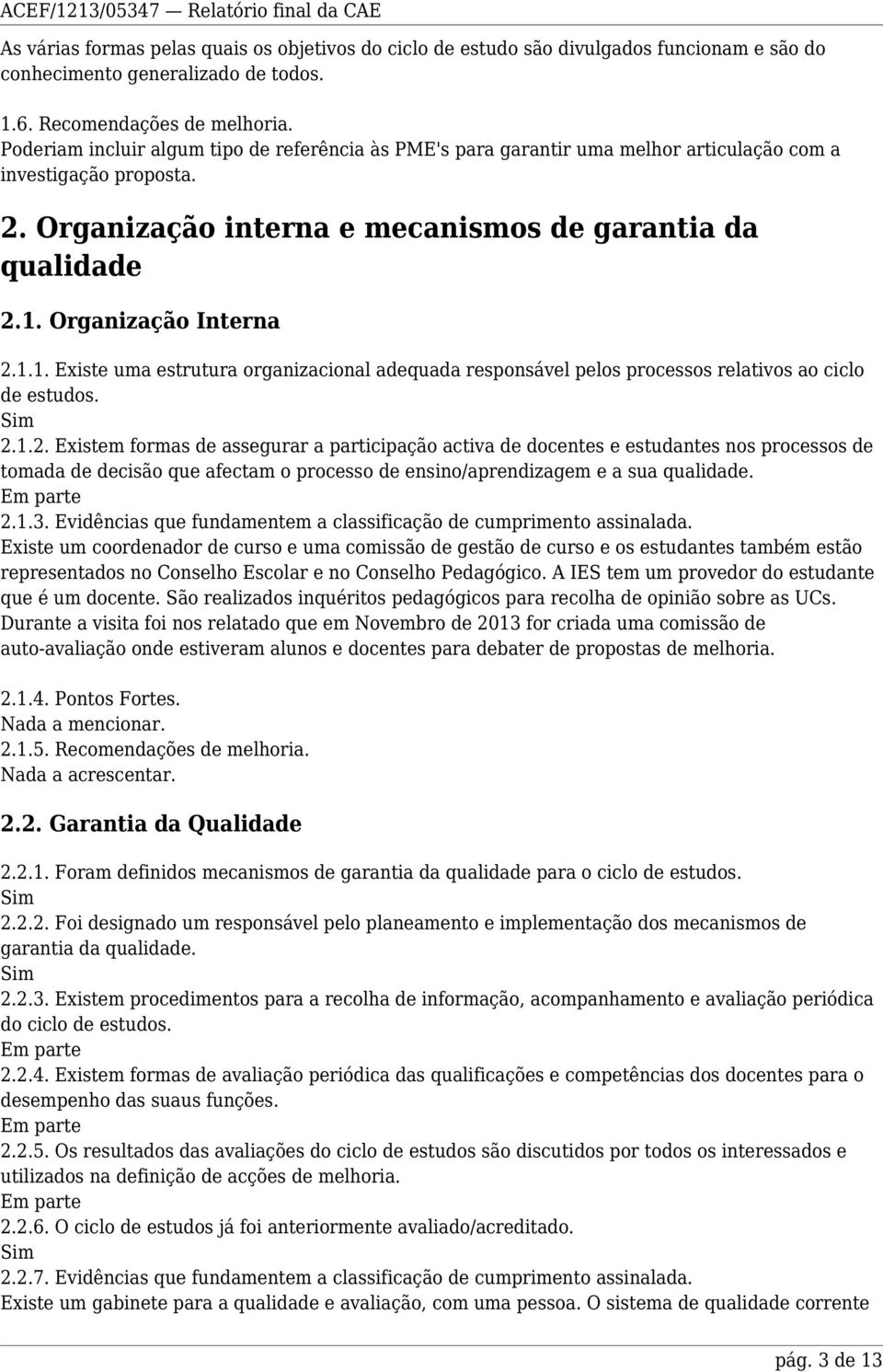 Organização Interna 2.1.1. Existe uma estrutura organizacional adequada responsável pelos processos relativos ao ciclo de estudos. 2.1.2. Existem formas de assegurar a participação activa de docentes e estudantes nos processos de tomada de decisão que afectam o processo de ensino/aprendizagem e a sua qualidade.