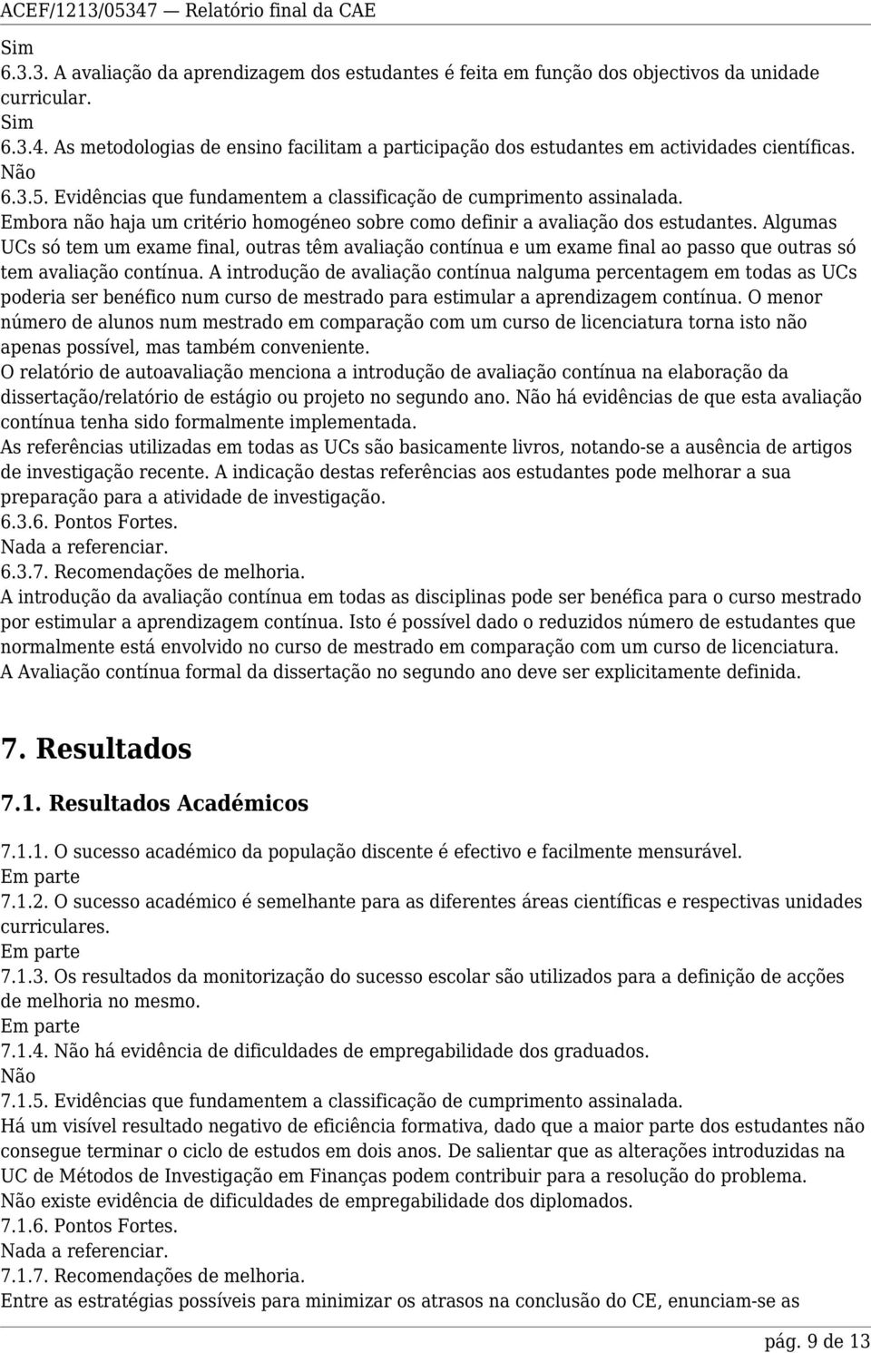 Embora não haja um critério homogéneo sobre como definir a avaliação dos estudantes.