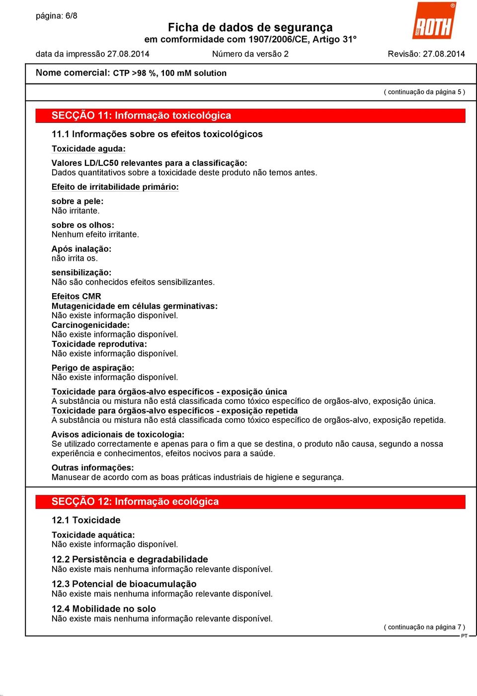 Efeito de irritabilidade primário: sobre a pele: Não irritante. sobre os olhos: Nenhum efeito irritante. Após inalação: não irrita os. sensibilização: Não são conhecidos efeitos sensibilizantes.