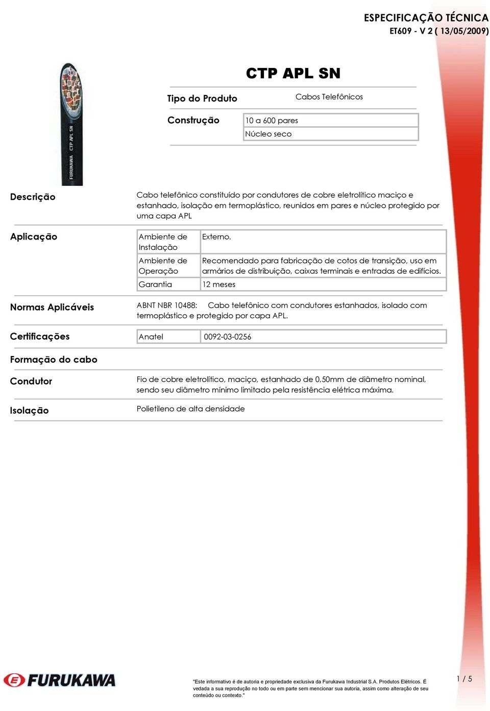 Recomendado para fabricação de cotos de transição, uso em armários de distribuição, caixas terminais e entradas de edifícios.