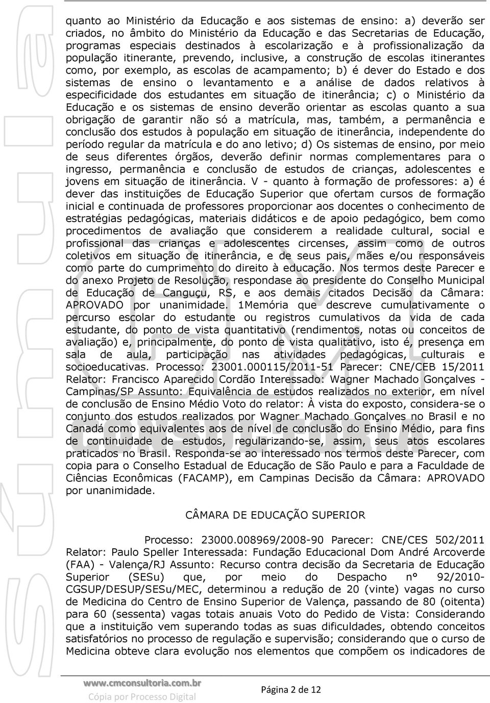 levantamento e a análise de dados relativos à especificidade dos estudantes em situação de itinerância; c) o Ministério da Educação e os sistemas de ensino deverão orientar as escolas quanto a sua