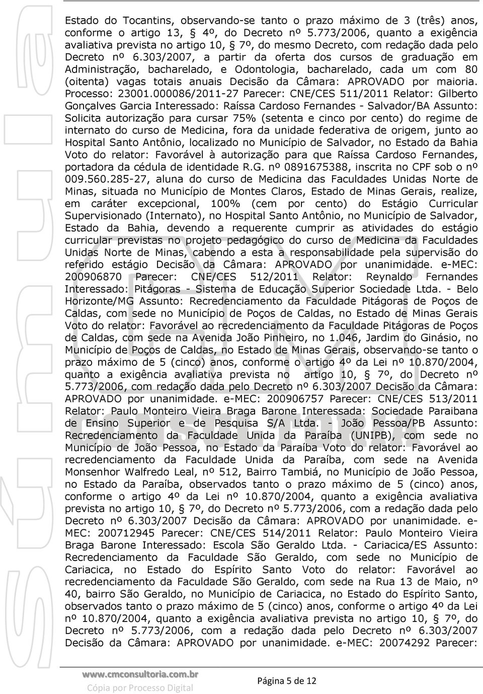 303/2007, a partir da oferta dos cursos de graduação em Administração, bacharelado, e Odontologia, bacharelado, cada um com 80 (oitenta) vagas totais anuais Decisão da Câmara: APROVADO por maioria.