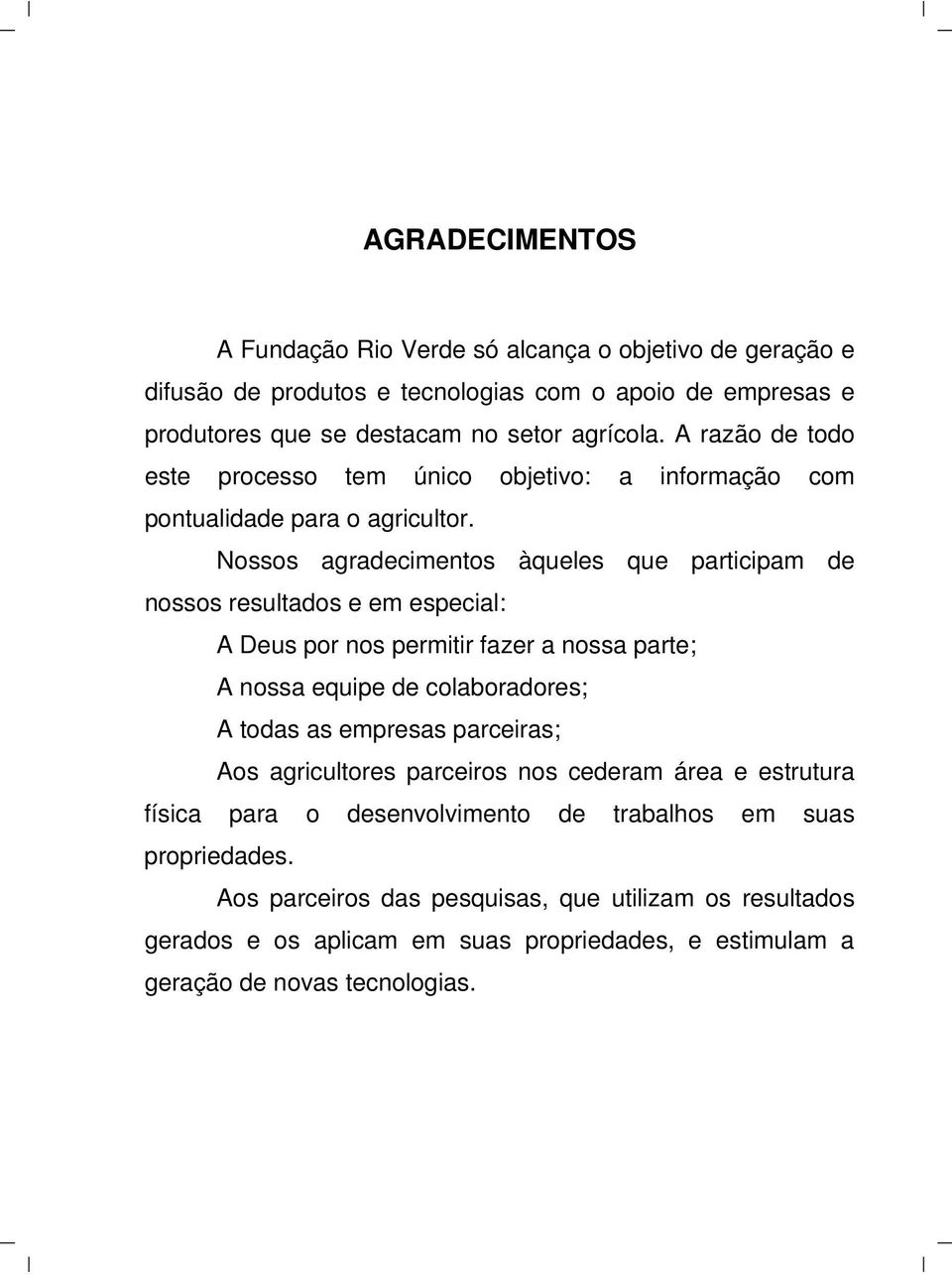 Nossos agradecimentos àqueles que participam de nossos resultados e em especial: A Deus por nos permitir fazer a nossa parte; A nossa equipe de colaboradores; A todas as empresas