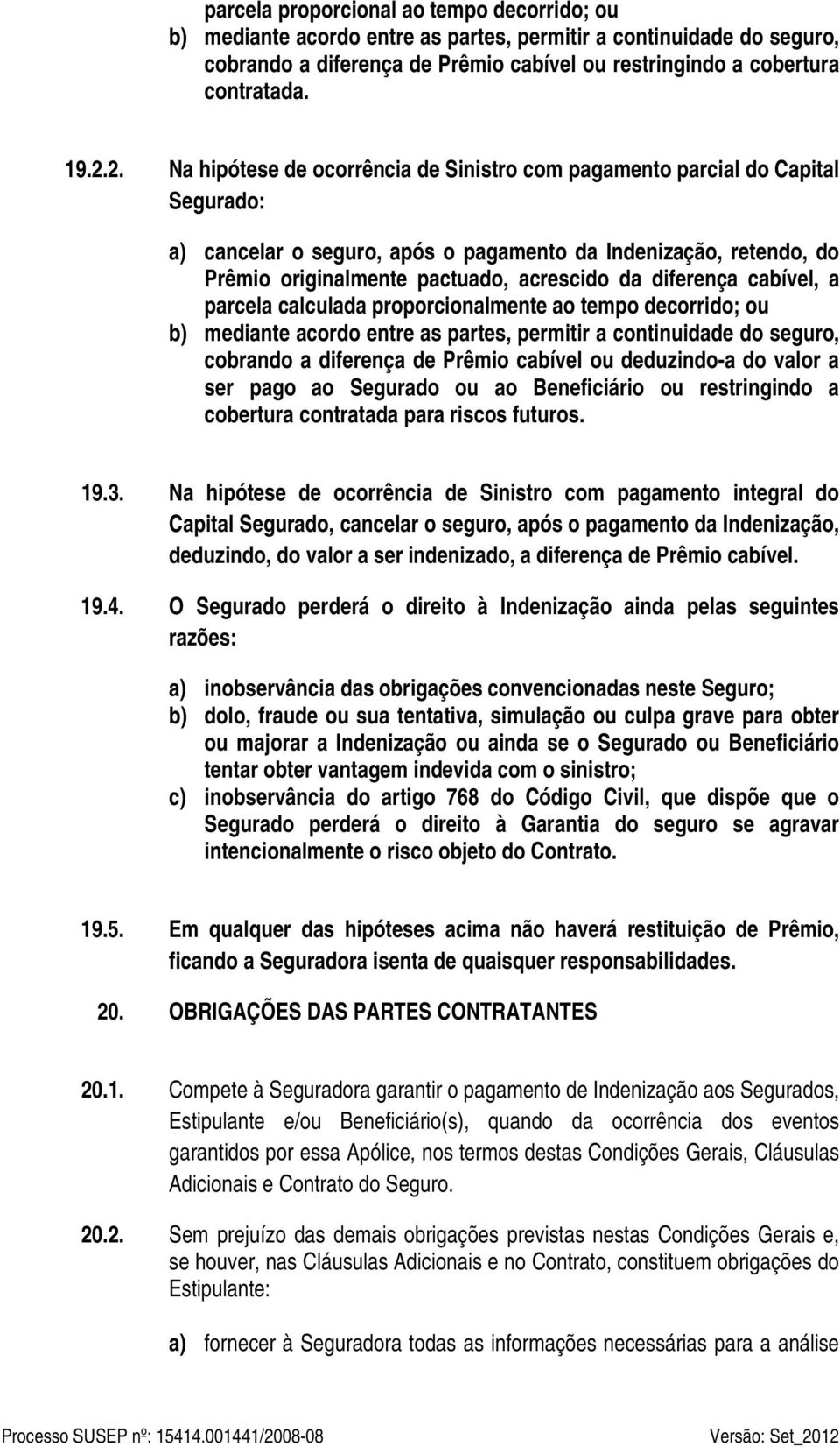 diferença cabível, a parcela calculada proporcionalmente ao tempo decorrido; ou b) mediante acordo entre as partes, permitir a continuidade do seguro, cobrando a diferença de Prêmio cabível ou