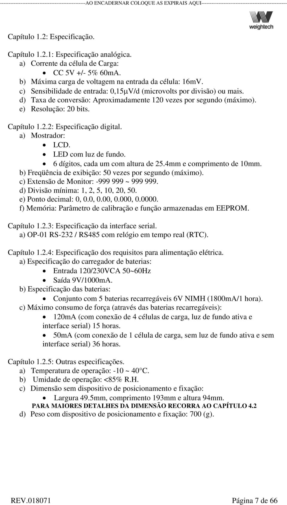 a) Mostrador: LCD. LED com luz de fundo. 6 dígitos, cada um com altura de 25.4mm e comprimento de 10mm. b) Freqüência de exibição: 50 vezes por segundo (máximo).