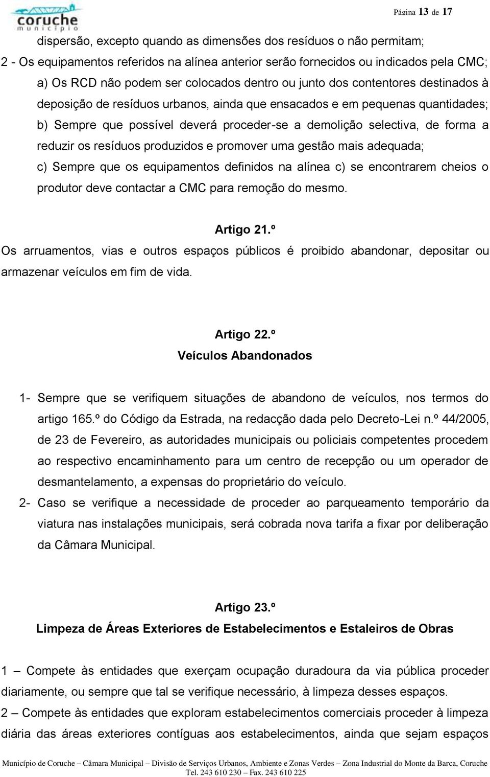 de forma a reduzir os resíduos produzidos e promover uma gestão mais adequada; c) Sempre que os equipamentos definidos na alínea c) se encontrarem cheios o produtor deve contactar a CMC para remoção