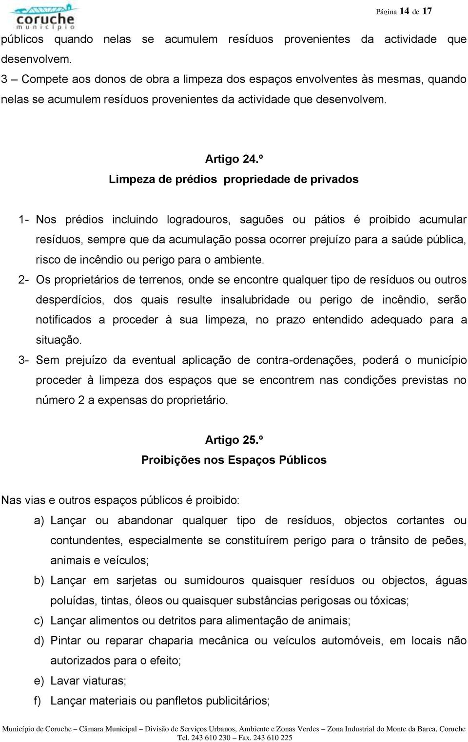 º Limpeza de prédios propriedade de privados 1- Nos prédios incluindo logradouros, saguões ou pátios é proibido acumular resíduos, sempre que da acumulação possa ocorrer prejuízo para a saúde