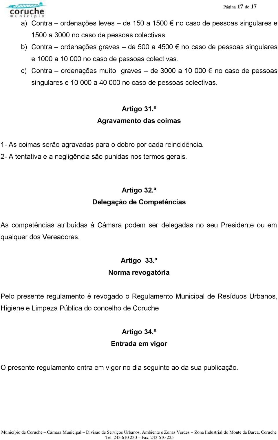 º Agravamento das coimas 1- As coimas serão agravadas para o dobro por cada reincidência. 2- A tentativa e a negligência são punidas nos termos gerais. Artigo 32.