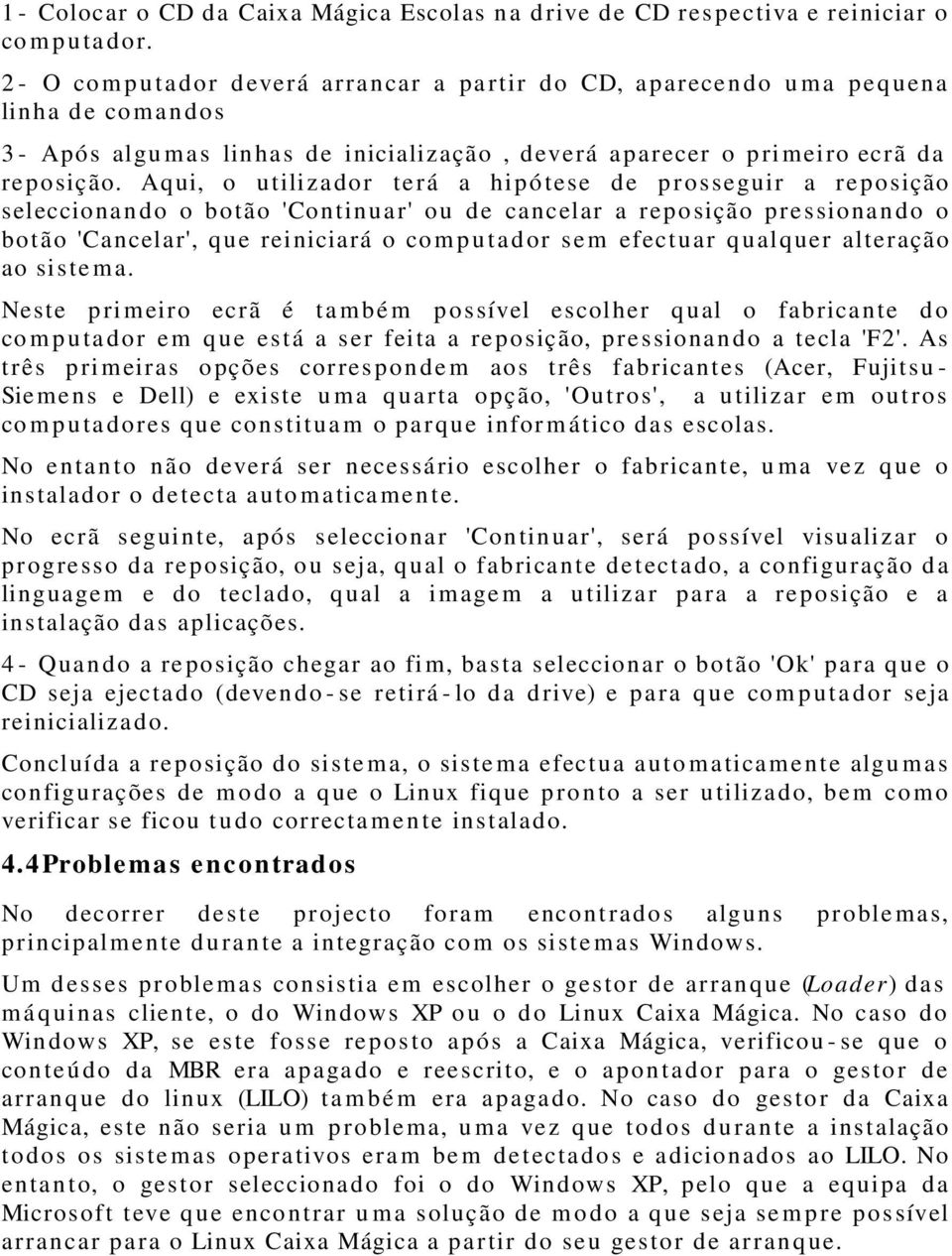 Aqui, o u tilizador terá a hipótese de prosseguir a reposição seleccionando o botão 'Continuar' ou de cancelar a reposição p ressionando o botão 'Cancelar', que reiniciará o co m p u ta dor se m