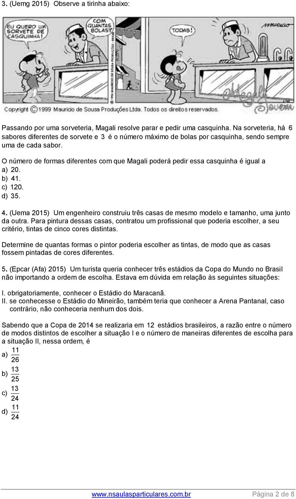 O número de formas diferentes com que Magali poderá pedir essa casquinha é igual a a) 0. b) 41. c) 10. d) 35. 4. (Uema 015) Um engenheiro construiu três casas de mesmo modelo e tamanho, uma junto da outra.