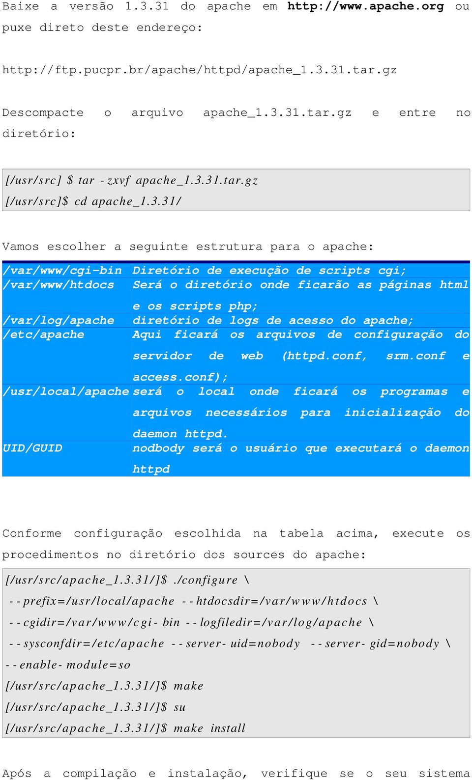 o diretório onde ficarão as páginas html e os scripts php; diretório de logs de acesso do apache; Aqui ficará os arquivos de configuração do servidor de web (httpd.conf, srm.conf e access.