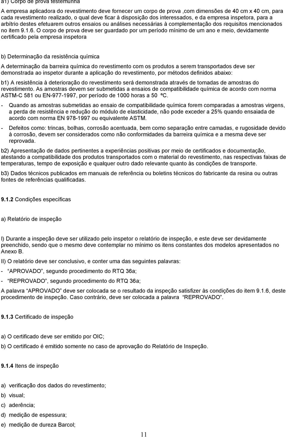 O corpo de prova deve ser guardado por um período mínimo de um ano e meio, devidamente certificado pela empresa inspetora b) Determinação da resistência química A determinação da barreira química do