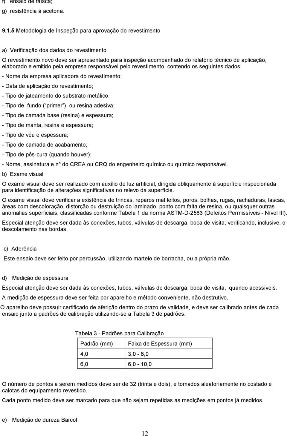 elaborado e emitido pela empresa responsável pelo revestimento, contendo os seguintes dados: - Nome da empresa aplicadora do revestimento; - Data de aplicação do revestimento; - Tipo de jateamento do