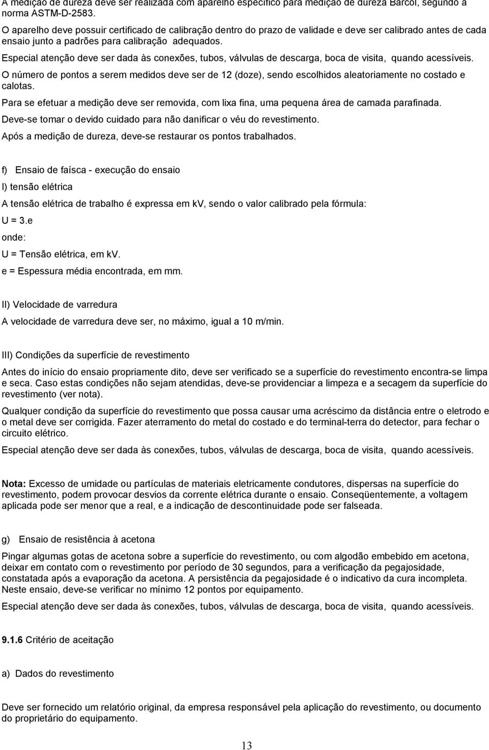 Especial atenção deve ser dada às conexões, tubos, válvulas de descarga, boca de visita, quando acessíveis.