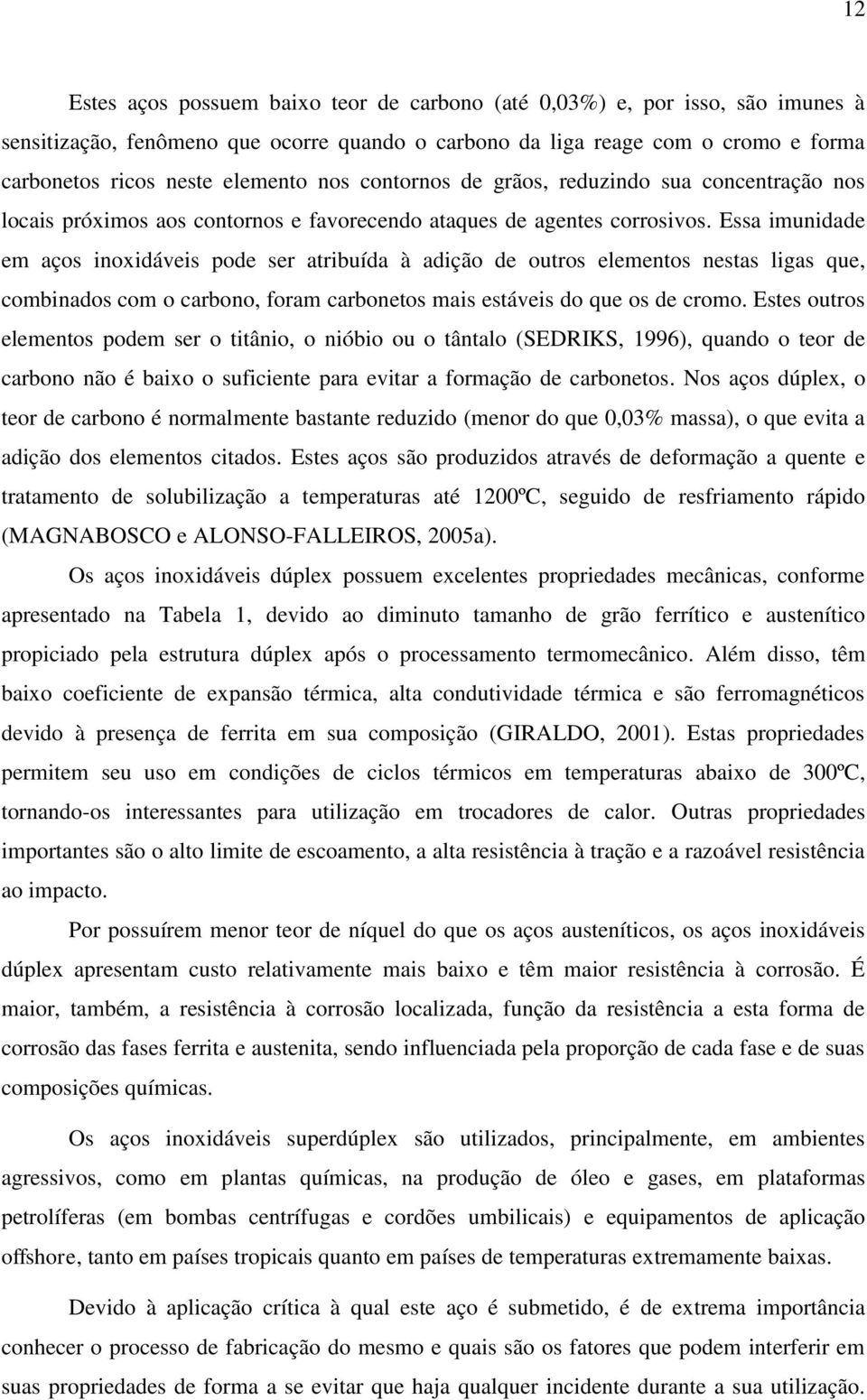 Essa imunidade em aços inoxidáveis pode ser atribuída à adição de outros elementos nestas ligas que, combinados com o carbono, foram carbonetos mais estáveis do que os de cromo.