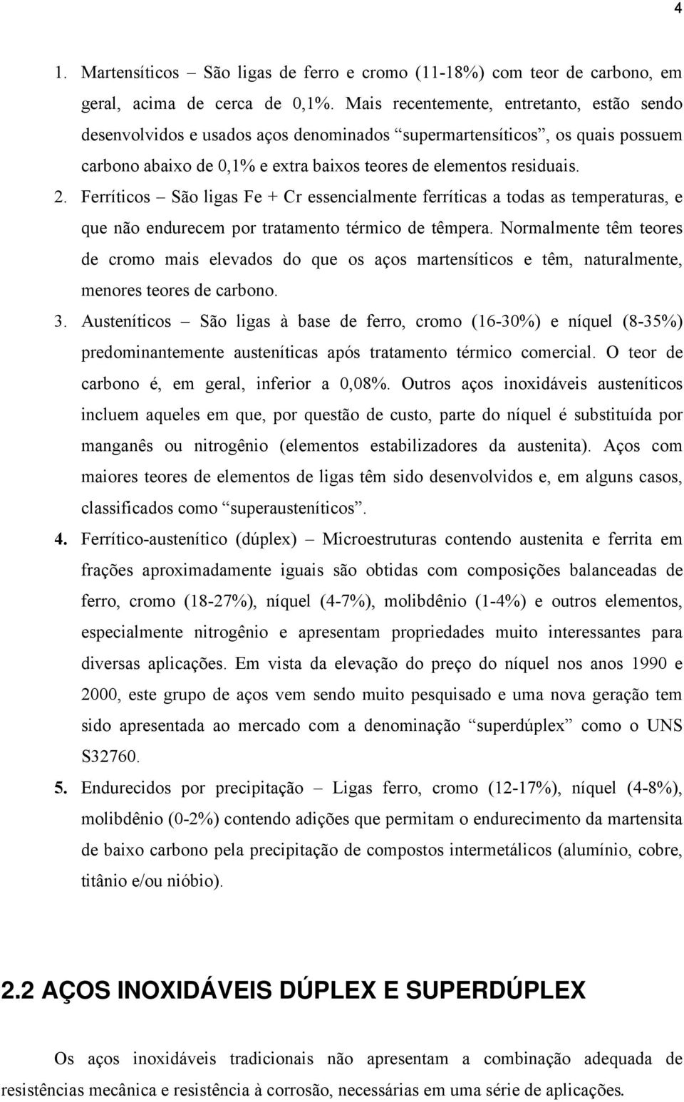 Ferríticos São ligas Fe + Cr essencialmente ferríticas a todas as temperaturas, e que não endurecem por tratamento térmico de têmpera.