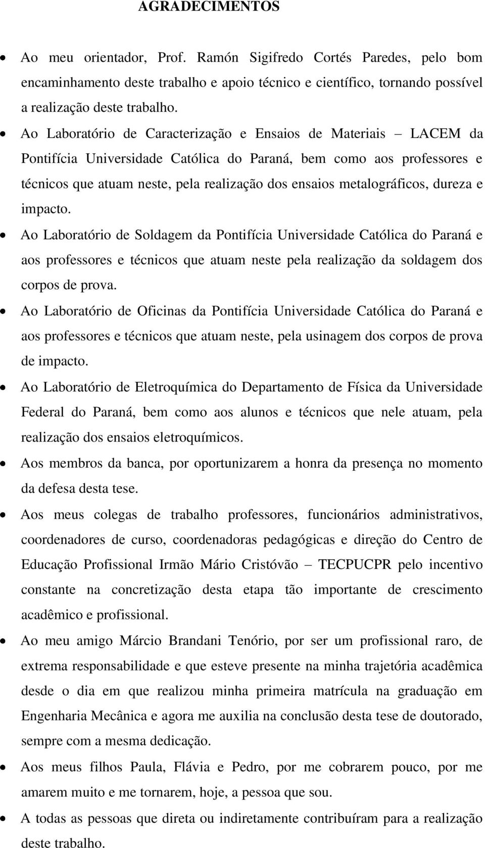 metalográficos, dureza e impacto. Ao Laboratório de Soldagem da Pontifícia Universidade Católica do Paraná e aos professores e técnicos que atuam neste pela realização da soldagem dos corpos de prova.