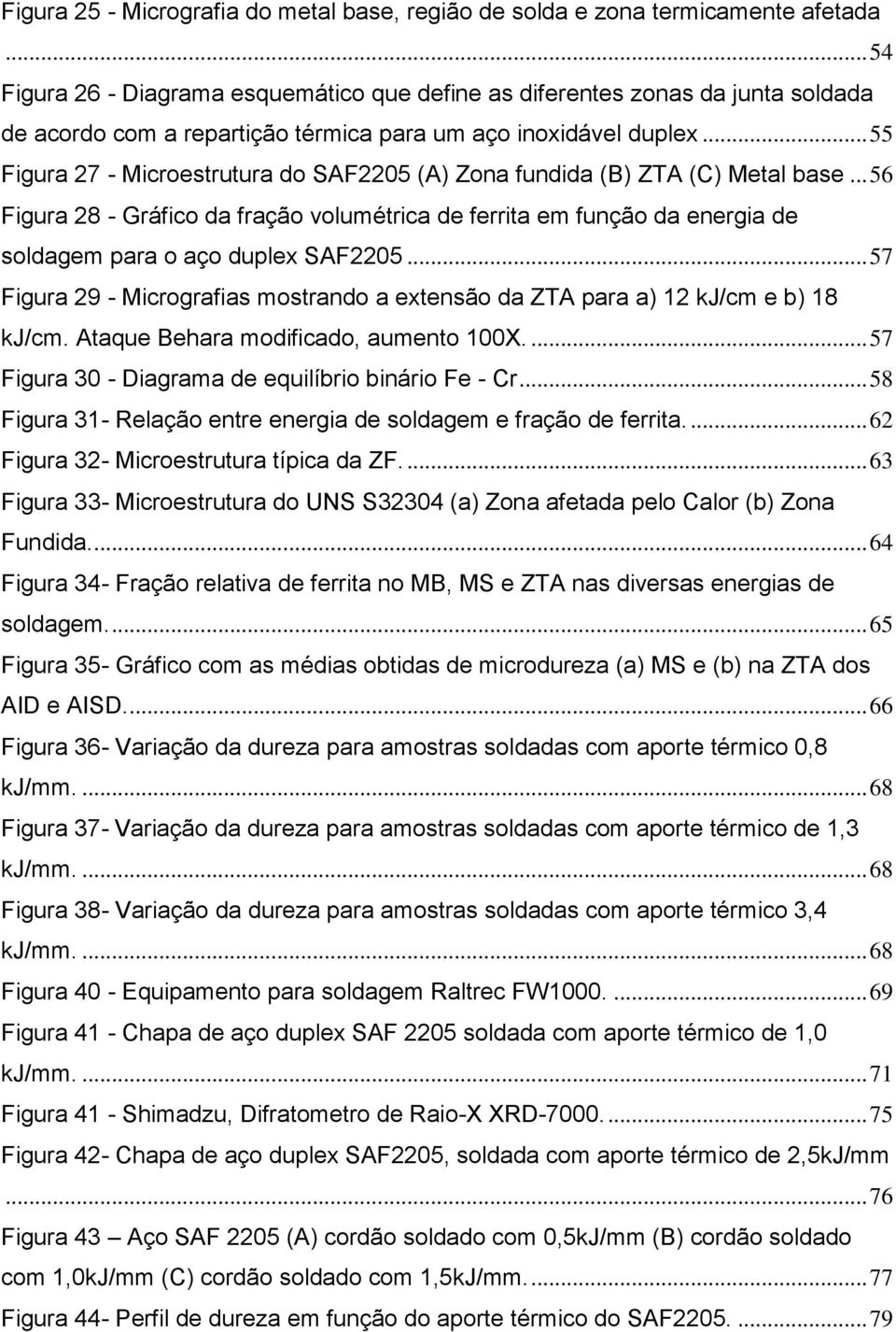 .. 55 Figura 27 - Microestrutura do SAF2205 (A) Zona fundida (B) ZTA (C) Metal base... 56 Figura 28 - Gráfico da fração volumétrica de ferrita em função da energia de soldagem para o aço duplex SAF2205.