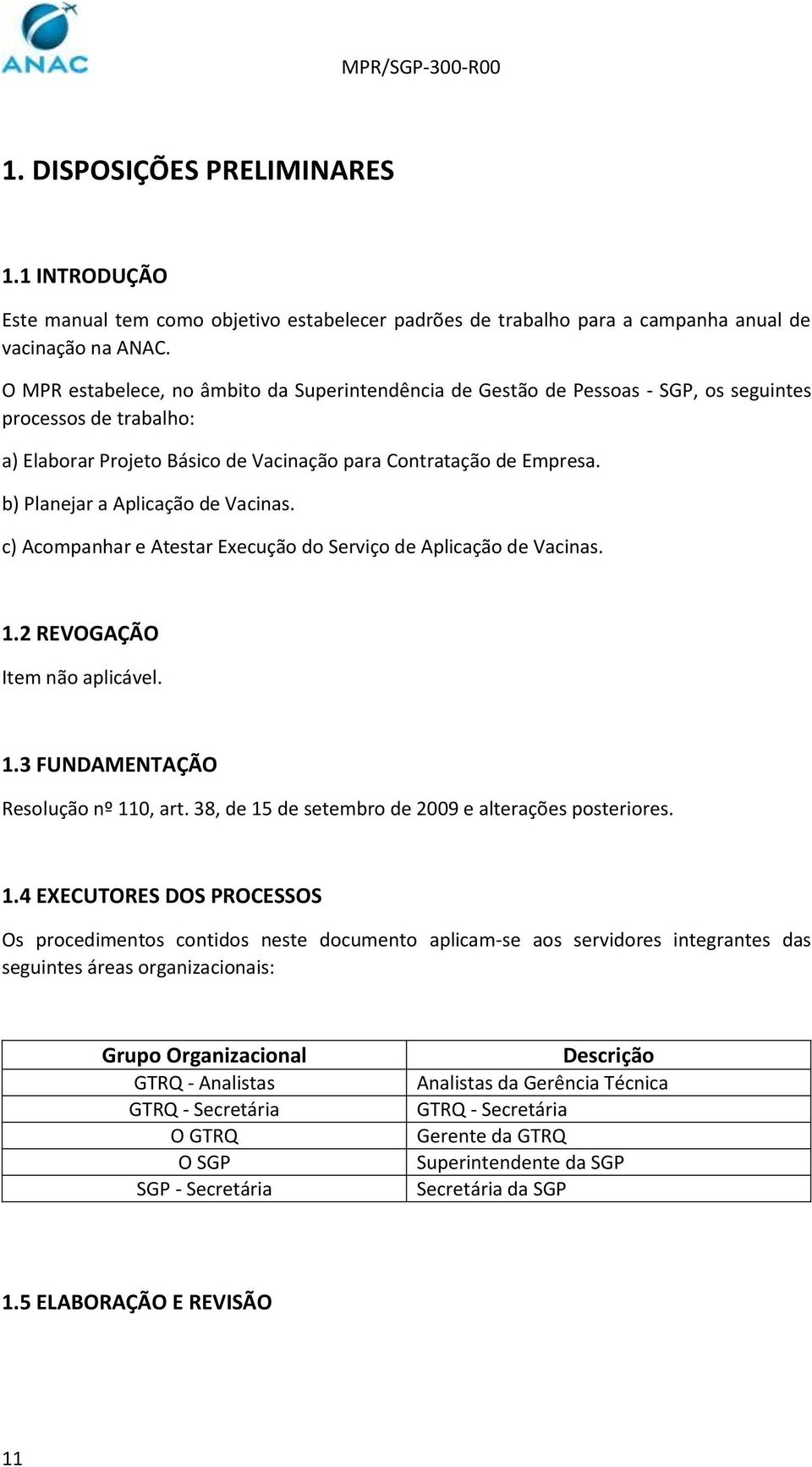 b) Planejar a Aplicação de Vacinas. c) Acompanhar e Atestar Execução do Serviço de Aplicação de Vacinas. 1.2 REVOGAÇÃO Item não aplicável. 1.3 FUNDAMENTAÇÃO Resolução nº 110, art.