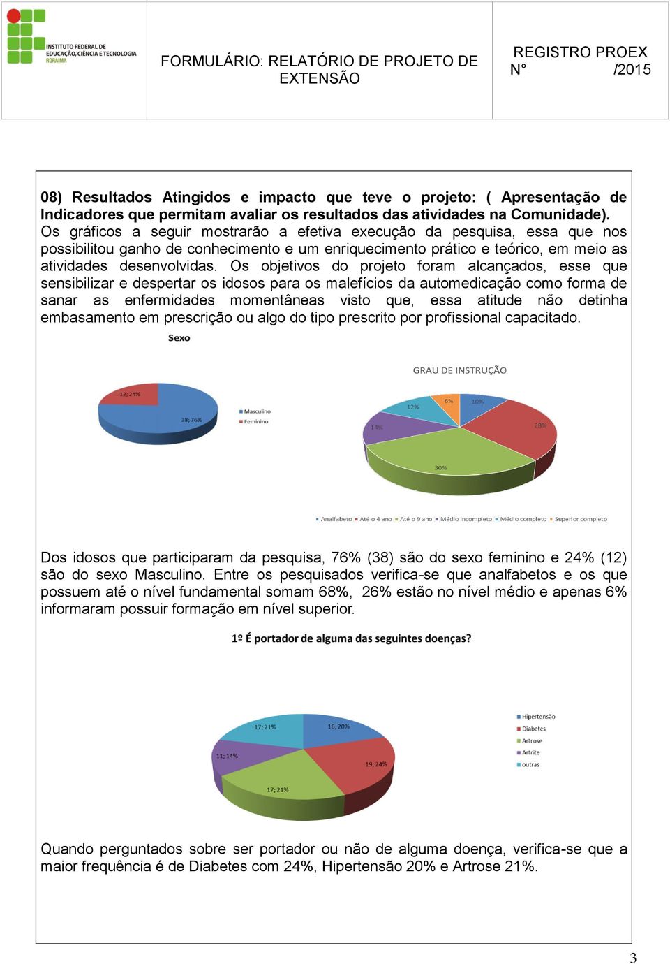 Os objetivos do projeto foram alcançados, esse que sensibilizar e despertar os idosos para os malefícios da automedicação como forma de sanar as enfermidades momentâneas visto que, essa atitude não