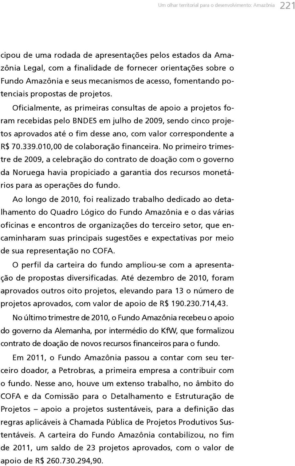 Oficialmente, as primeiras consultas de apoio a projetos foram recebidas pelo BNDES em julho de 2009, sendo cinco projetos aprovados até o fim desse ano, com valor correspondente a R$ 70.339.