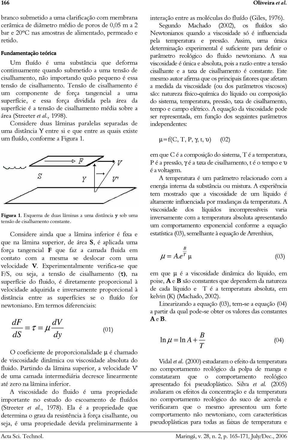 é um componente de força tangencial a uma superfície, e essa força dividida pela área da superfície é a tensão de cisalhamento média sobre a área (Streeter et al., 199).