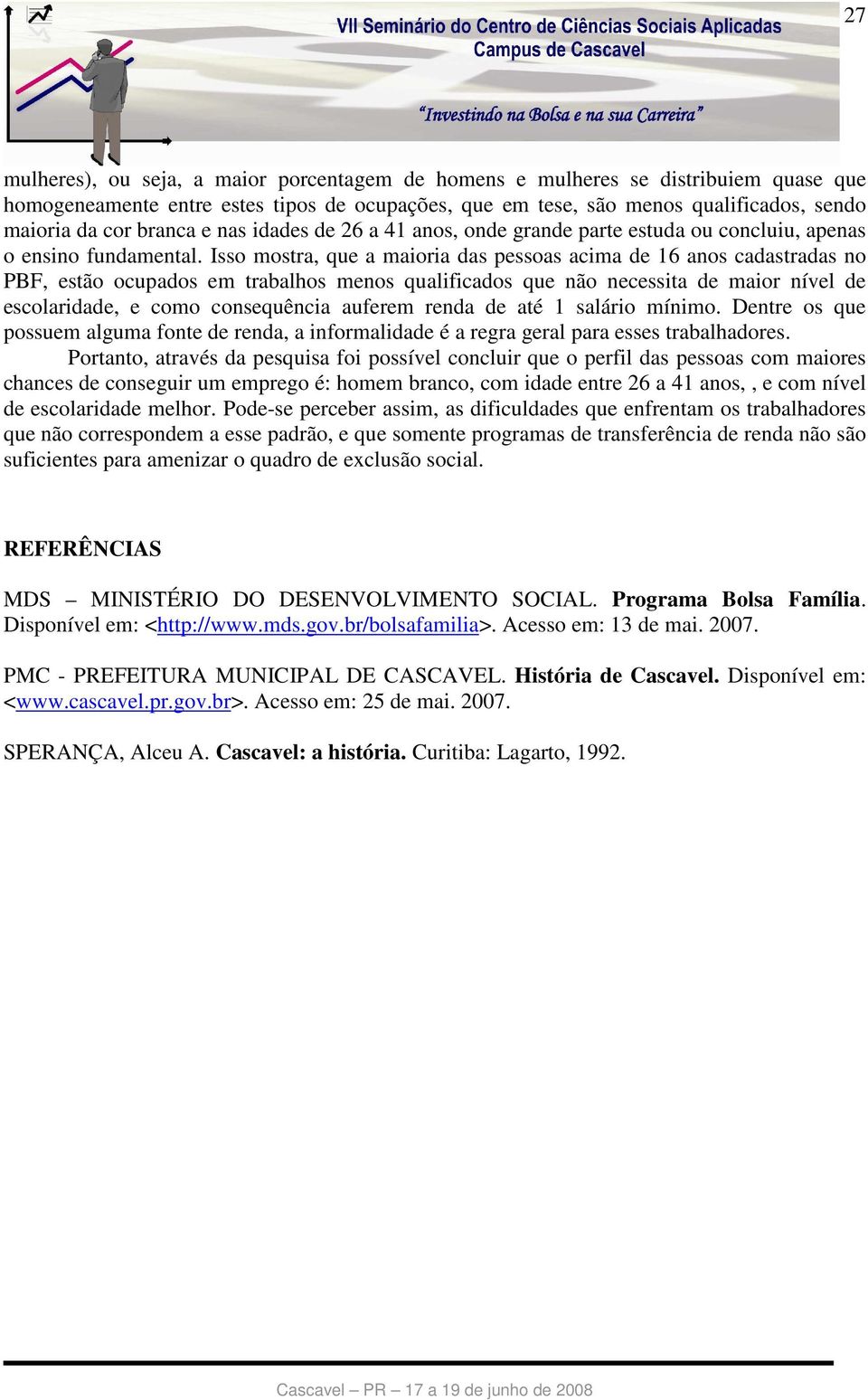 Isso mostra, que a maioria das pessoas acima de 16 anos cadastradas no PBF, estão ocupados em trabalhos menos qualificados que não necessita de maior nível de escolaridade, e como consequência