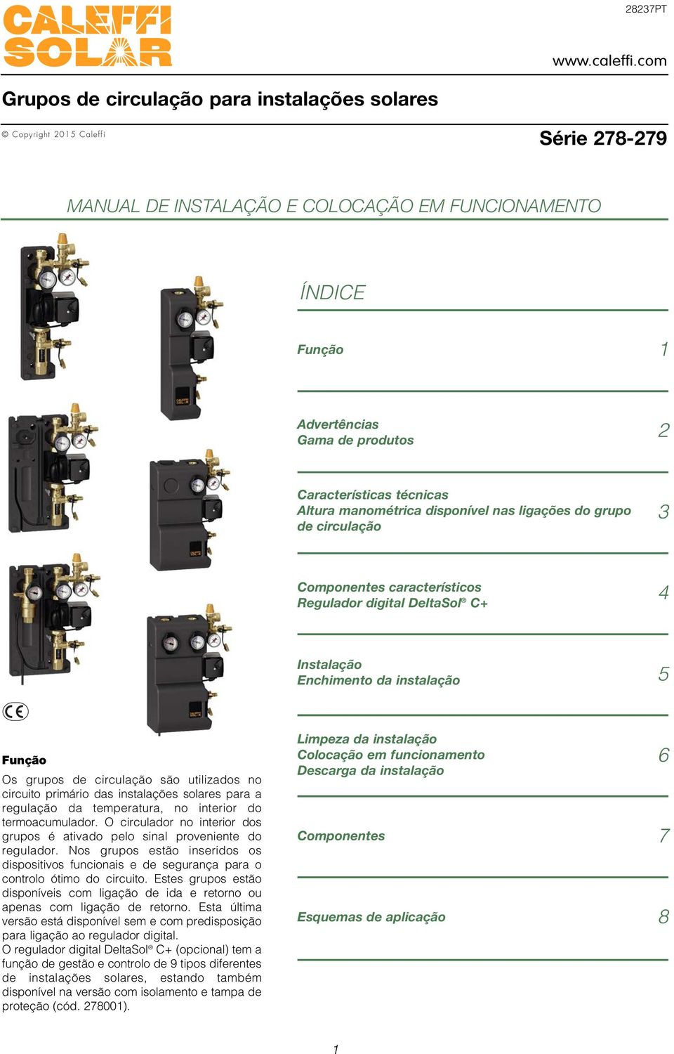 Altura manométrica disponível nas ligações do grupo de circulação Componentes característicos Regulador digital DeltaSol C+ Instalação Enchimento da instalação Função Os grupos de circulação são