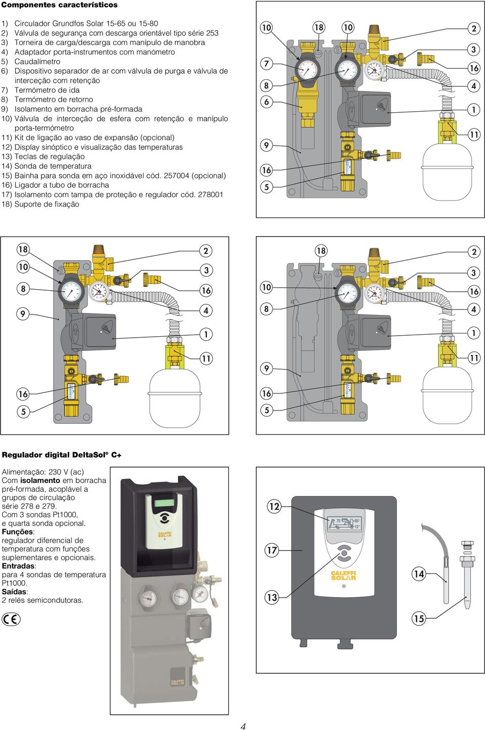 borracha pré-formada ) Válvula de interceção de esfera com retenção e manípulo porta-termómetro ) Kit de ligação ao vaso de expansão (opcional) ) Display sinóptico e visualização das temperaturas )