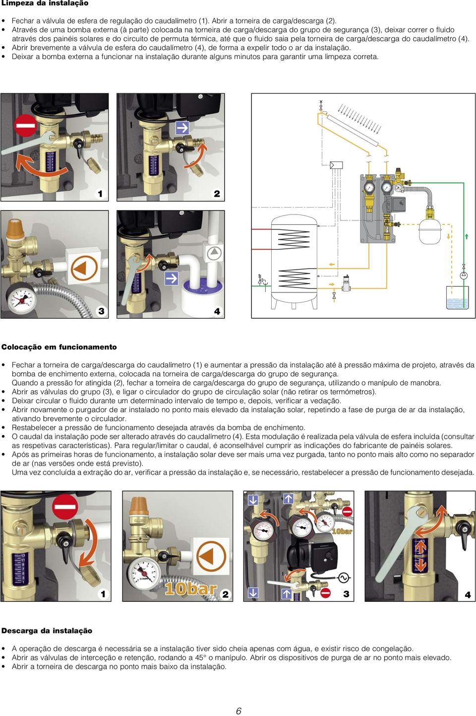 fluido saia pela torneira de carga/descarga do caudalímetro (). Abrir brevemente a válvula de esfera do caudalímetro (), de forma a expelir todo o ar da instalação.