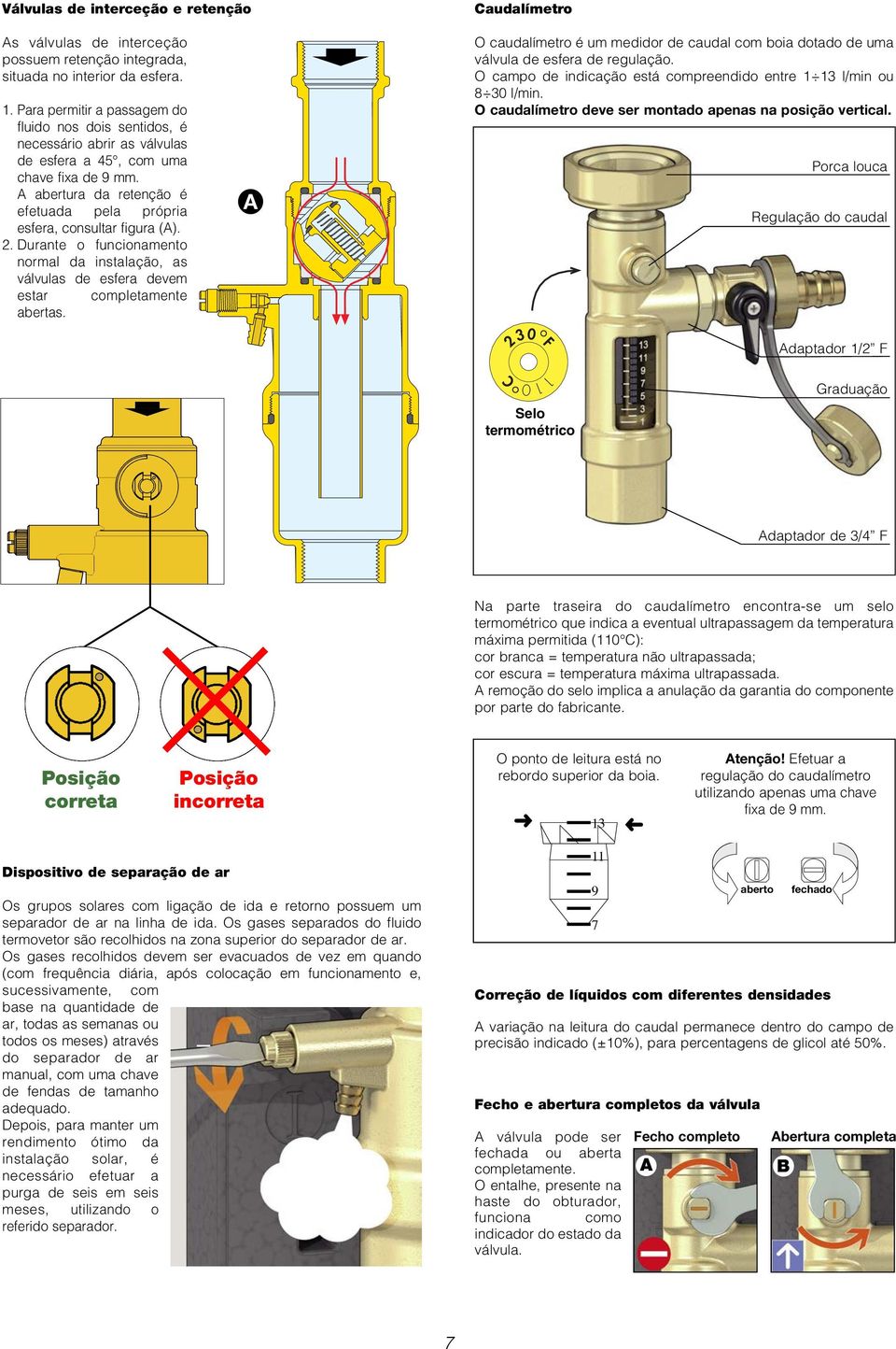 A abertura da retenção é efetuada pela própria esfera, consultar figura (A).. Durante o funcionamento normal da instalação, as válvulas de esfera devem estar completamente abertas.