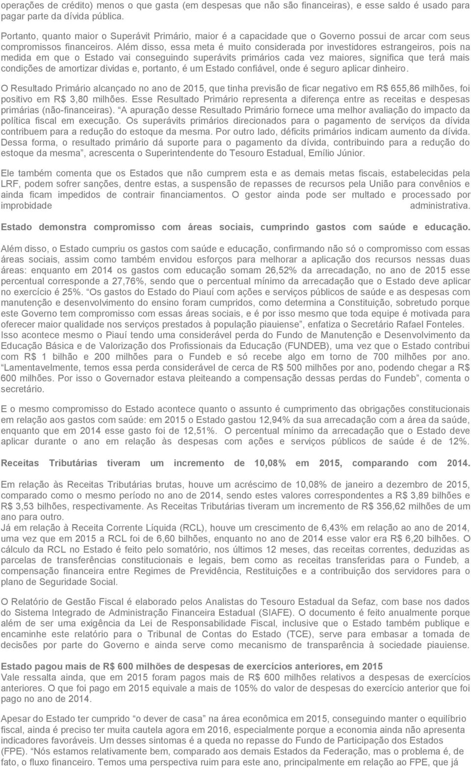 Além disso, essa meta é muito considerada por investidores estrangeiros, pois na medida em que o Estado vai conseguindo superávits primários cada vez maiores, significa que terá mais condições de