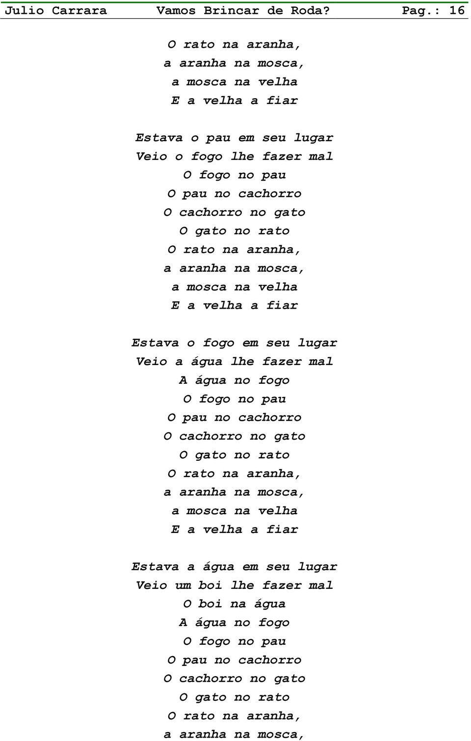 gato O gato no rato O rato na aranha, a aranha na mosca, a mosca na velha Estava o fogo em seu lugar Veio a água lhe fazer mal A água no fogo O fogo no pau O