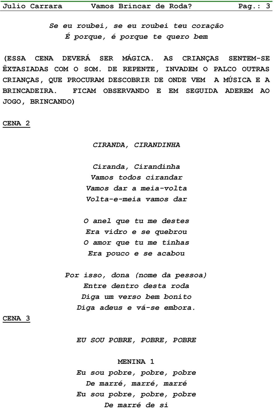 FICAM OBSERVANDO E EM SEGUIDA ADEREM AO JOGO, BRINCANDO) CENA 2 CIRANDA, CIRANDINHA Ciranda, Cirandinha Vamos todos cirandar Vamos dar a meia-volta Volta-e-meia vamos dar O anel que tu me