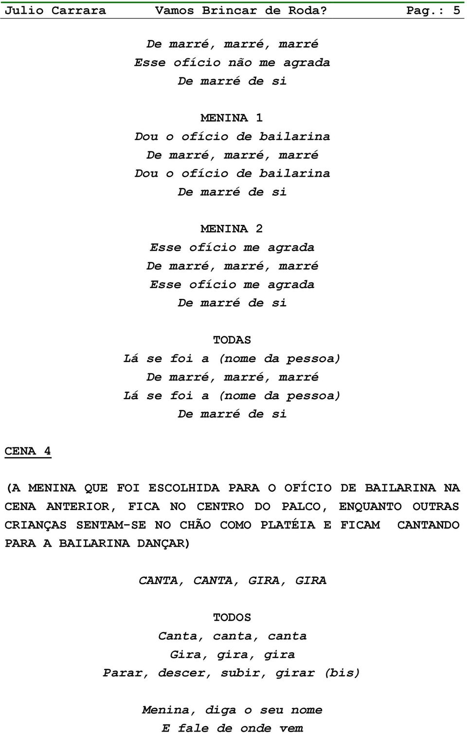 TODAS Lá se foi a (nome da pessoa) Lá se foi a (nome da pessoa) CENA 4 (A MENINA QUE FOI ESCOLHIDA PARA O OFÍCIO DE BAILARINA NA CENA ANTERIOR, FICA