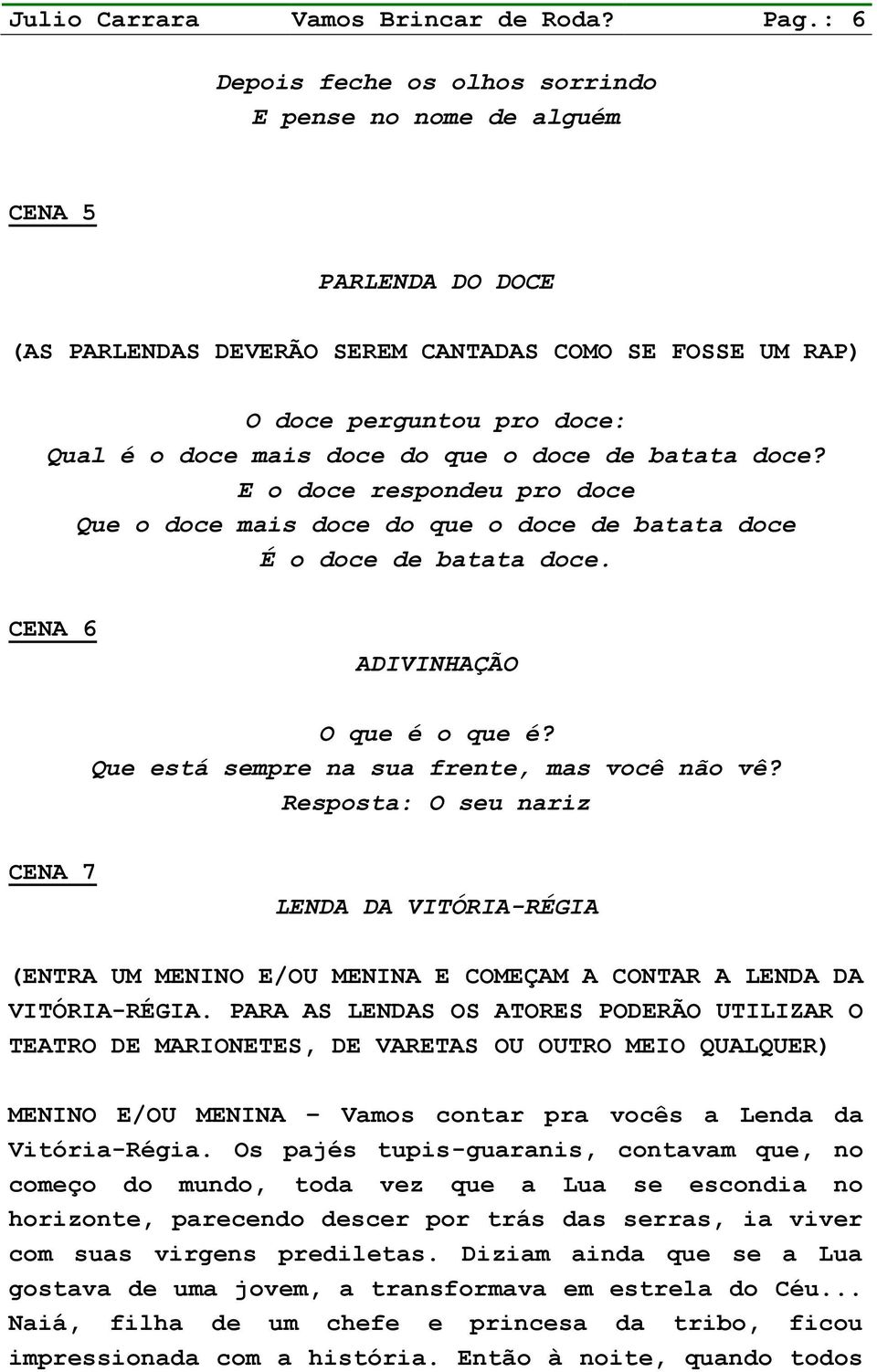 que o doce de batata doce? E o doce respondeu pro doce Que o doce mais doce do que o doce de batata doce É o doce de batata doce. CENA 6 ADIVINHAÇÃO O que é o que é?