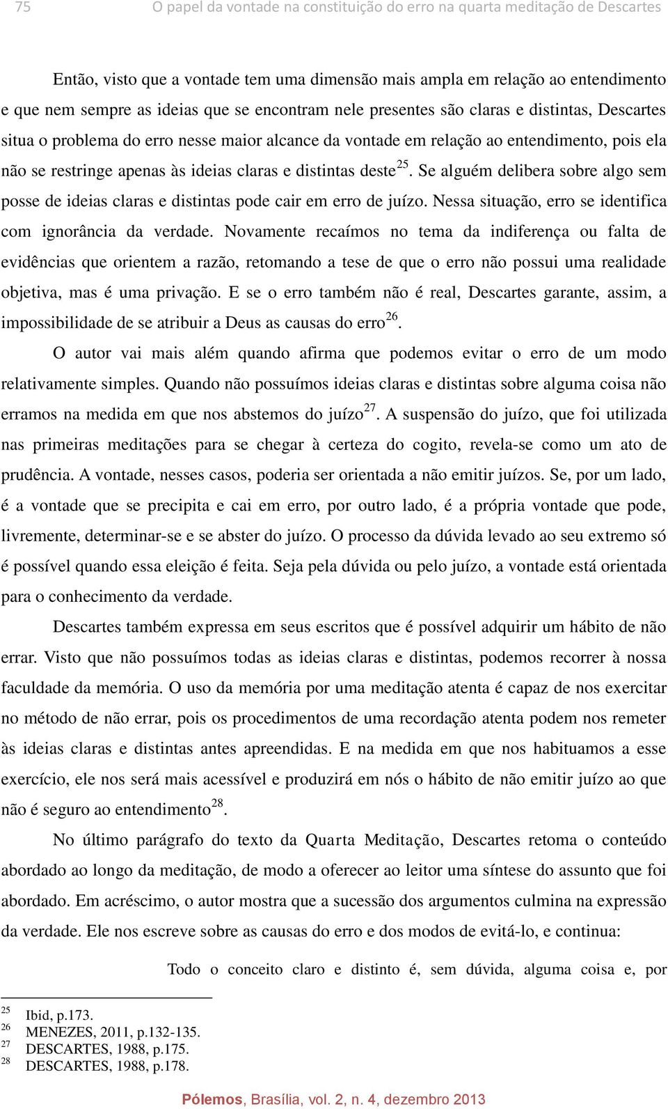 distintas deste 25. Se alguém delibera sobre algo sem posse de ideias claras e distintas pode cair em erro de juízo. Nessa situação, erro se identifica com ignorância da verdade.